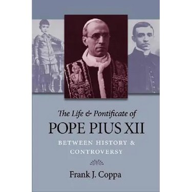 The Life & Pontificate of Pope Pius XII: Between History & Controversy