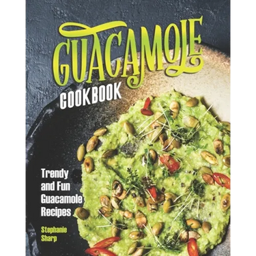 Guacamole Cookbook: Trendy and Fun Guacamole Recipes