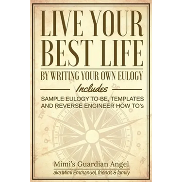 Live Your Best Life: By Writing Your Own Eulogy. Includes sample eulogy-to-be, templates and reverse engineer how to's.