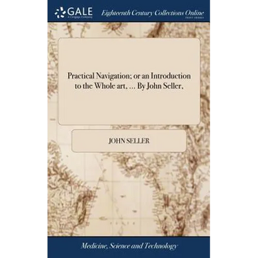 Practical Navigation; or an Introduction to the Whole art, ... By John Seller,