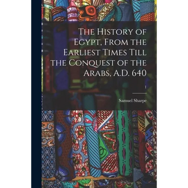 The History of Egypt, From the Earliest Times Till the Conquest of the Arabs, A.D. 640; 1