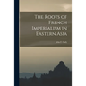 The Roots of French Imperialism in Eastern Asia