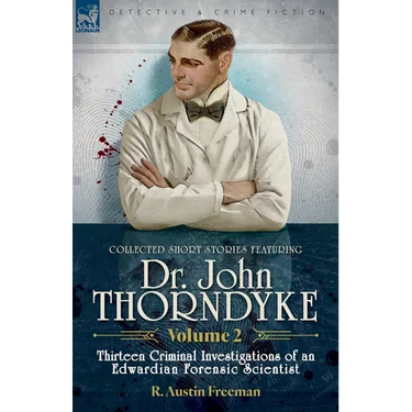Collected Short Stories Featuring Doctor John Thorndyke Volume 2: Thirteen Criminal Investigations of an Edwardian Forensic Scientist