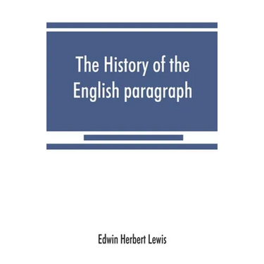 The history of the English paragraph: A Dissertation presented to the faculty of arts literature, and science, of the University of Chicago, in Candid