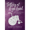 Sitting At Eye Level: My Life as An Advocate, A Professional, A Woman, A Mom and A Person with A Significant Disability