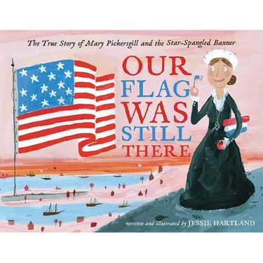 Our Flag Was Still There: The True Story of Mary Pickersgill and the Star-Spangled Banner