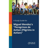 A Study Guide for Miguel Mendez's "Peregrinos De Aztlan (Pilgrims in Aztlan)"