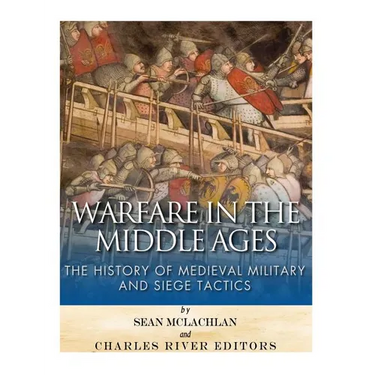 Warfare in the Middle Ages: The History of Medieval Military and Siege Tactics