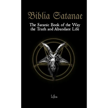Biblia Satanae: The Satanic Book of the Way, the Truth and Abundant Life