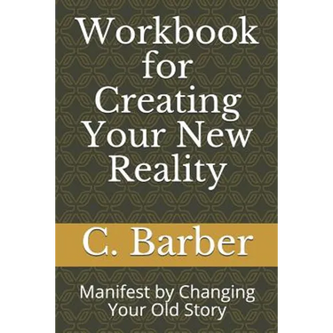 Workbook for Creating Your New Reality: Manifest by Changing Your Old Story