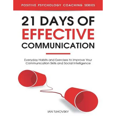 21 Days of Effective Communication: Everyday Habits and Exercises to Improve Your Communication Skills and Social Intelligence