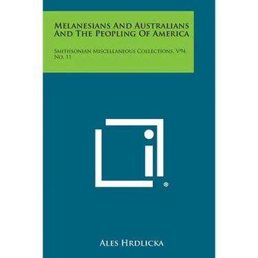 Melanesians and Australians and the Peopling of America: Smithsonian Miscellaneous Collections, V94, No. 11