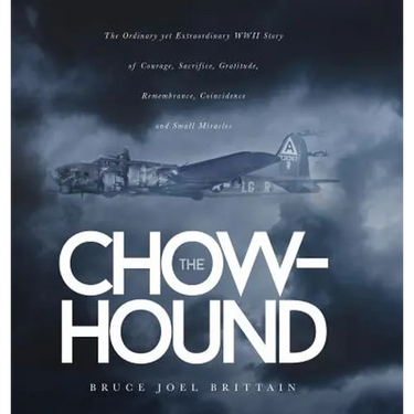 The Chow-hound: The Ordinary yet Extraordinary WWII Story of Courage, Sacrifice, Gratitude, Remembrance, Coincidence and Small Miracle