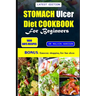 Stomach Ulcer Cookbook for Beginners: Quick and easy nutrient-rich recipes to manage, nourish, and soothe your gut health