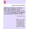 Biblioteca Historica de Puerto-Rico, que contiene varios documentos de los siglos 15, 16, 17 y 18, coordinados y anotados por Alesandros Tapia y River