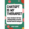 ChatGPT Is My Therapist: How I Ended A 10-Year Relationship & Found My Self-Worth Using AI