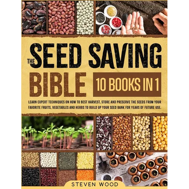 The Seed Saving Bible: Learn Expert Techniques on How to Best Harvest, Store and Preserve the Seeds from Your Favorite Fruits, Vegetables and Herbs to