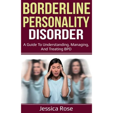 Borderline Personality Disorder: A Guide to Understanding, Managing, and Treating BPD