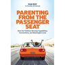 Parenting From The Passenger Seat: How Our Children Develop Capabilities, Connections, and Meaningful Lives