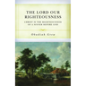 The Lord Our Righteousness: Christ Is the Righteousness of a Sinner Before God