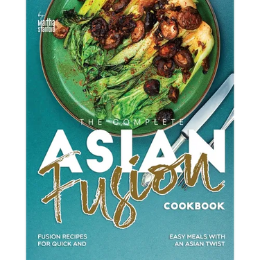 The Complete Asian Fusion Cookbook: Fusion Recipes for Quick and Easy Meals with an Asian Twist