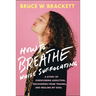 How to Breathe While Suffocating: A Story of Overcoming Addiction, Recovering from Trauma, and Healing My Soul