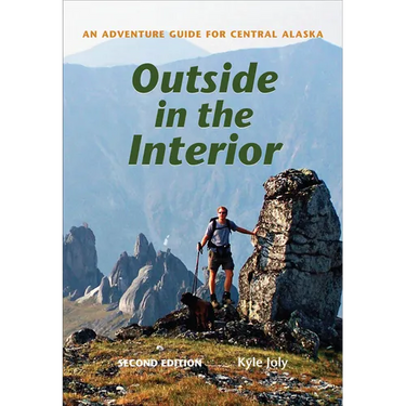 Outside in the Interior: An Adventure Guide for Central Alaska, Second Edition