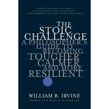 The Stoic Challenge: A Philosopher's Guide to Becoming Tougher, Calmer, and More Resilient