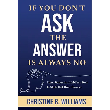 If You Don't Ask, the Answer Is Always No: From Stories that Hold You Back to Skills that Drive Success