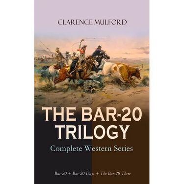 THE BAR-20 TRILOGY - Complete Western Series: Bar-20 + Bar-20 Days + The Bar-20 Three: Wild Adventures of Cassidy and His Gang of Friends