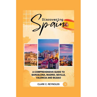 Discovering Spain: A Comprehensive Guide to Barcelona, Madrid, Seville, Valencia, and Bilbao