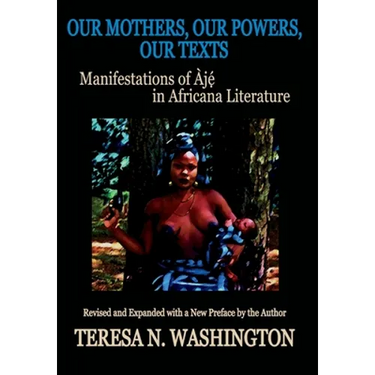 Our Mothers, Our Powers, Our Texts: Manifestations of Aje in Africana Literature