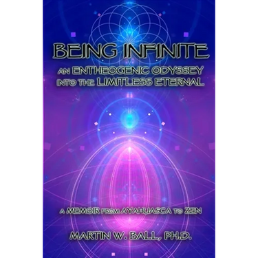 Being Infinite: An Entheogenic Odyssey into the Limitless Eternal: A Memoir from Ayahuasca to Zen