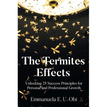 The Termites Effects: Unlocking 25 Success Principles for Personal and Professional Growth