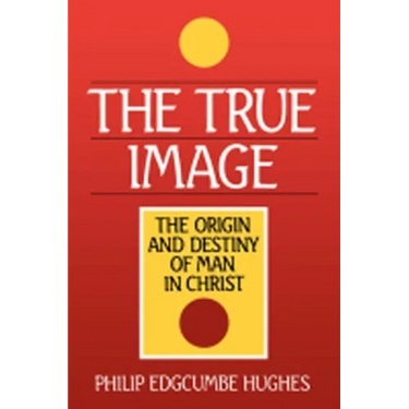 The True Image: The Origin and Destiny of Man in Christ