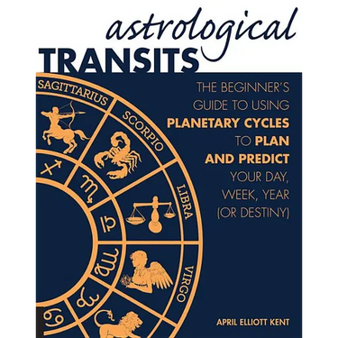 Astrological Transits: The Beginner's Guide to Using Planetary Cycles to Plan and Predict Your Day, Week, Year (or Destiny)