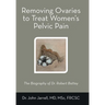 Removing Ovaries to Treat Women's Pelvic Pain: The Biography of Dr. Robert Battey
