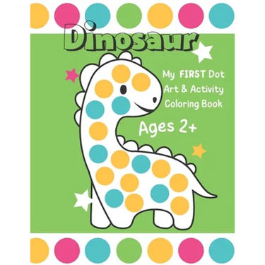 Dinosaur: My First Dot Art And Activity Coloring Book - Ages 2+: Big Guided Dot Circle Coloring Book For Toddlers, Creative Kids Activity Book