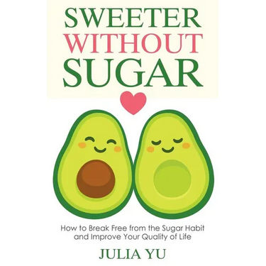 Sweeter Without Sugar: How to Break Free from the Sugar Habit and Improve Your Quality of Life