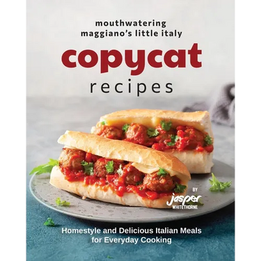 Mouthwatering Maggiano's Little Italy Copycat Recipes: Homestyle and Delicious Italian Meals for Everyday Cooking