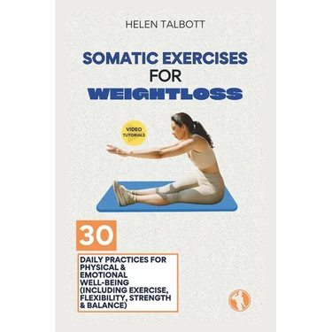 Somatic Exercises for Weight Loss: 30 Daily Practices for Physical & Emotional Well-being (Including Exercise, Flexibility, Strength & Balance)