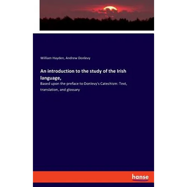 An introduction to the study of the Irish language,: Based upon the preface to Donlevy's Catechism: Text, translation, and glossary