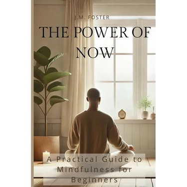 The Power of Now: A Practical Guide to Mindfulness for Beginners