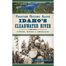 Frontier History Along Idaho's Clearwater River: Pioneers, Miners & Lumberjacks