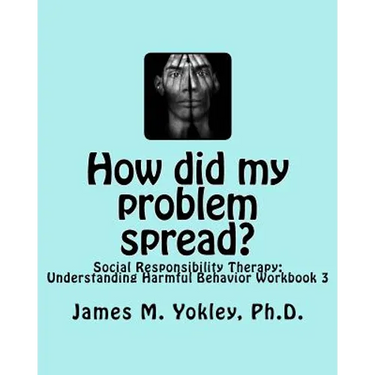 How did my problem spread?: Social Responsibility Therapy: Understanding Harmful Behavior Workbook 3