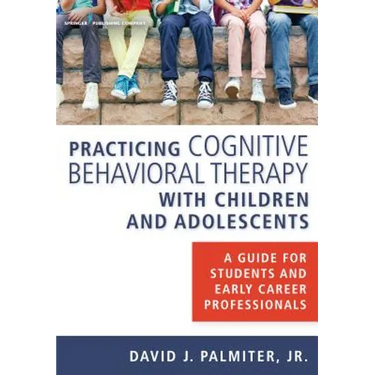 Practicing Cognitive Behavioral Therapy with Children and Adolescents: A Guide for Students and Early Career Professionals