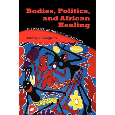 Bodies, Politics, and African Healing: The Matter of Maladies in Tanzania