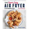 The Super Easy Air Fryer Cookbook: Crave-Worthy Recipes for Healthier Fried Favorites
