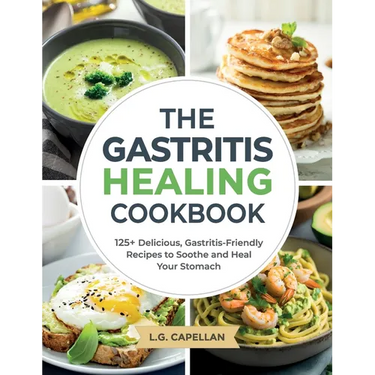 The Gastritis Healing Cookbook: 125+ Delicious, Gastritis-Friendly Recipes to Soothe and Heal Your Stomach