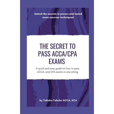 The Secret to Pass ACCA/CPA Exams: A quick and easy guide on how to pass ACCA, and CPA exams in one sitting